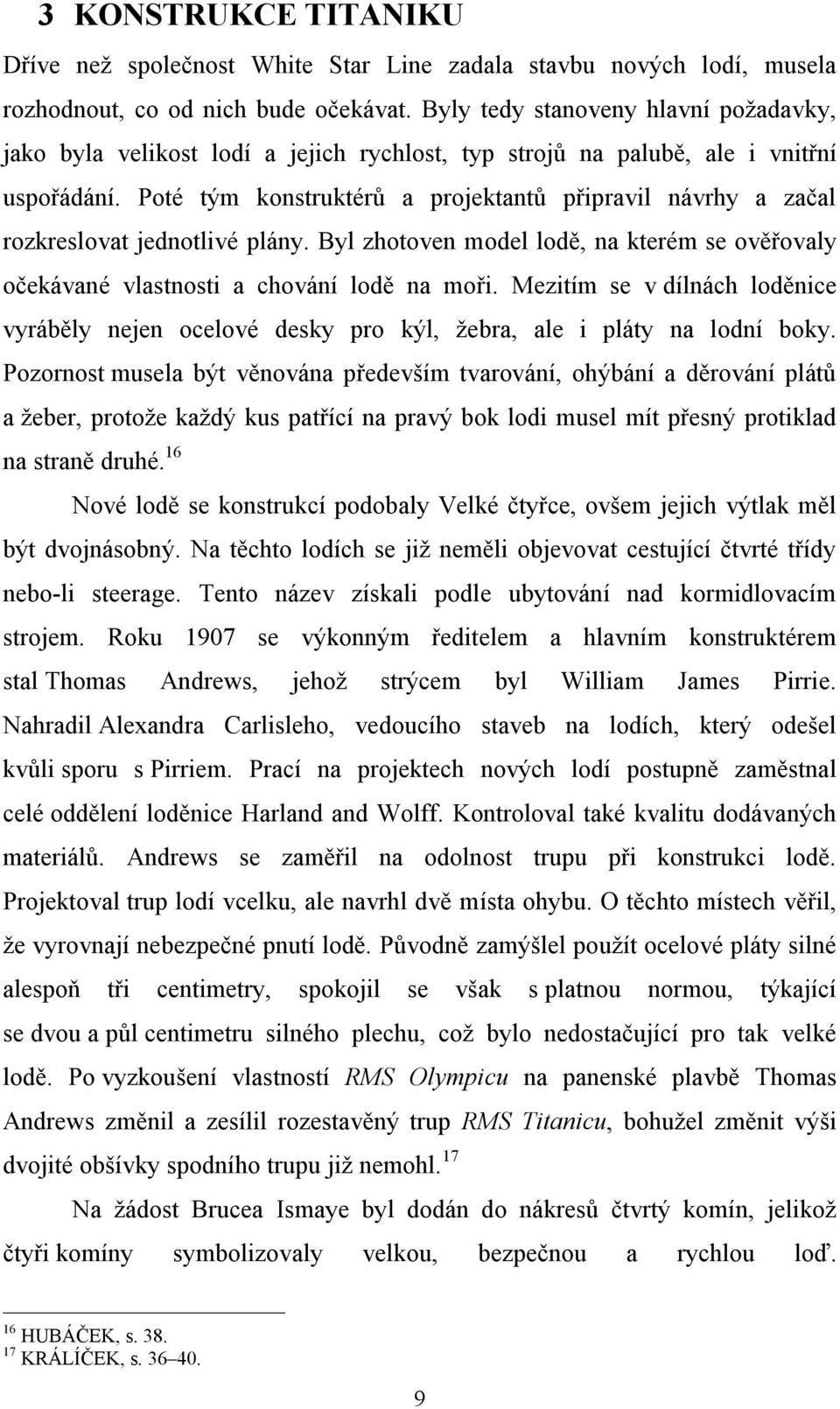 Poté tým konstruktérů a projektantů připravil návrhy a začal rozkreslovat jednotlivé plány. Byl zhotoven model lodě, na kterém se ověřovaly očekávané vlastnosti a chování lodě na moři.