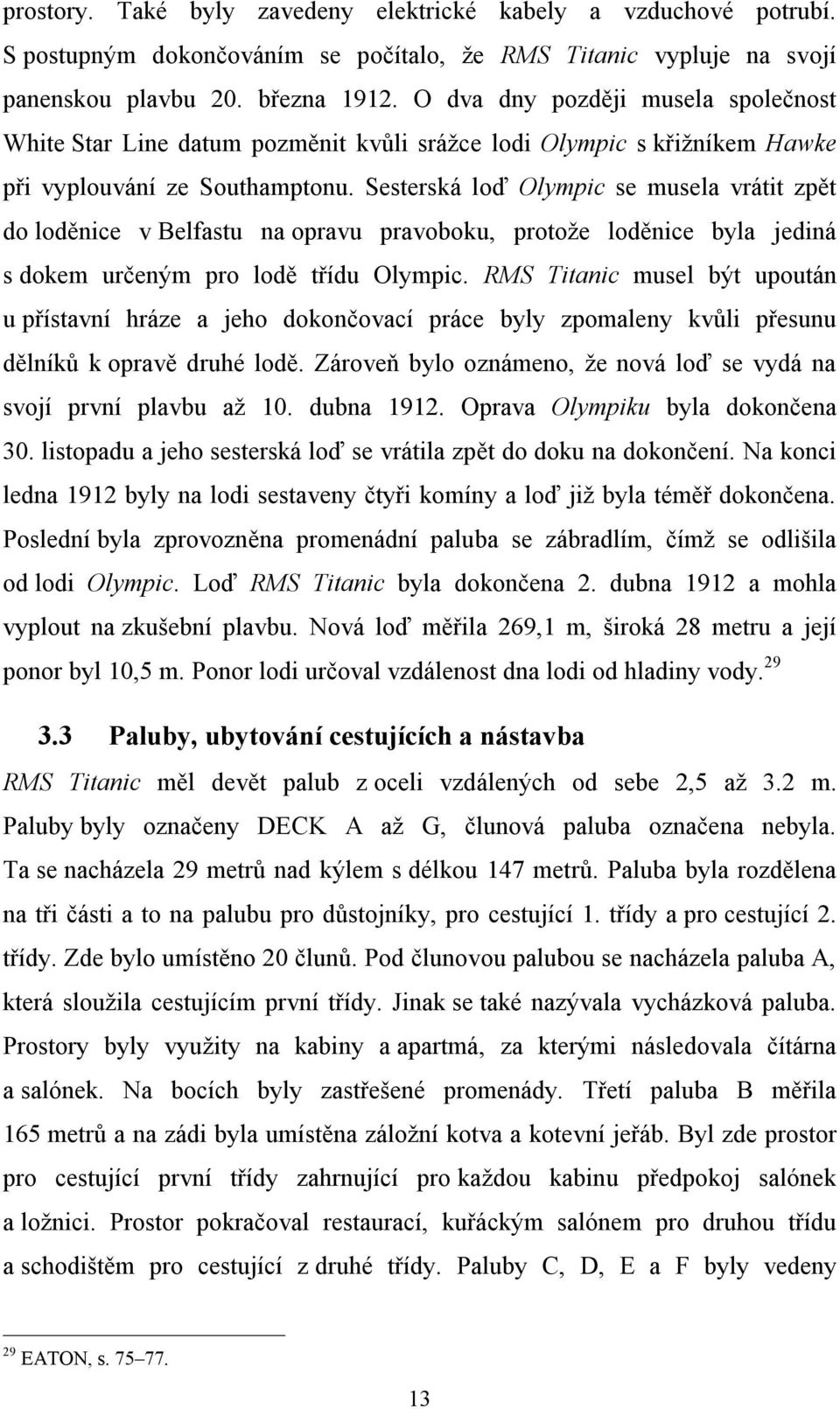 Sesterská loď Olympic se musela vrátit zpět do loděnice v Belfastu na opravu pravoboku, protože loděnice byla jediná s dokem určeným pro lodě třídu Olympic.