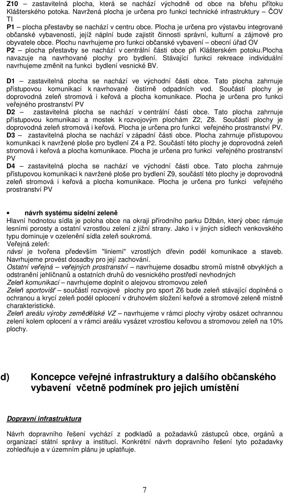 Plocha je určena pro výstavbu integrované občanské vybavenosti, jejíž náplní bude zajistit činnosti správní, kulturní a zájmové pro obyvatele obce.