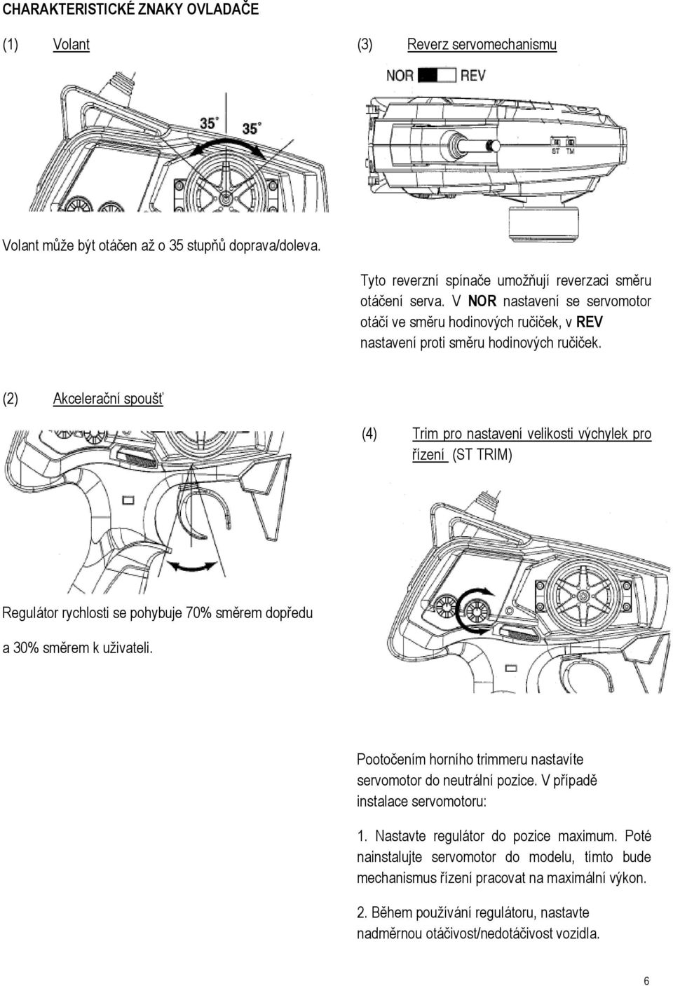 (2) Akcelerační spoušť (4) Trim pro nastavení velikosti výchylek pro řízení (ST TRIM) Regulátor rychlosti se pohybuje 70% směrem dopředu a 30% směrem k uživateli.