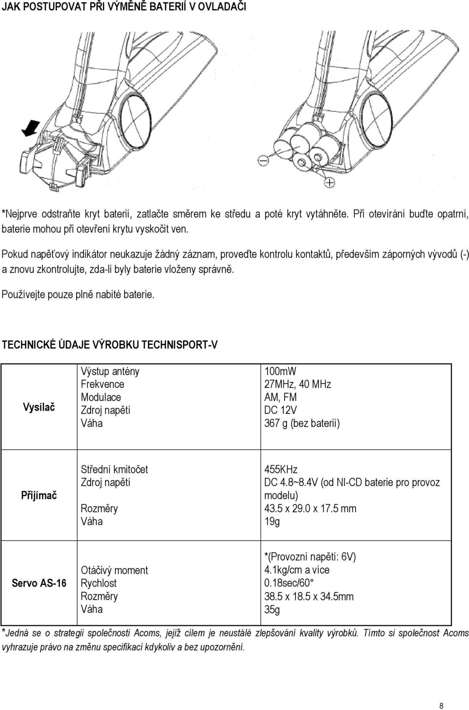 Pokud napěťový indikátor neukazuje žádný záznam, proveďte kontrolu kontaktů, především záporných vývodů (-) a znovu zkontrolujte, zda-li byly baterie vloženy správně.