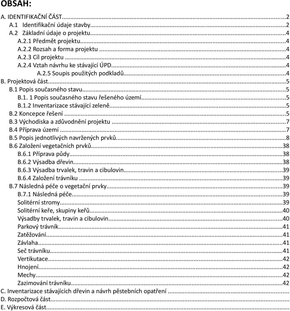 ..5 B.3 Východiska a zdůvodnění projektu...7 B.4 Příprava území...7 B.5 Popis jednotlivých navržených prvků...8 B.6 Založení vegetačních prvků...38 B.6.1 Příprava půdy...38 B.6.2 Výsadba dřevin...38 B.6.3 Výsadba trvalek, travin a cibulovin.