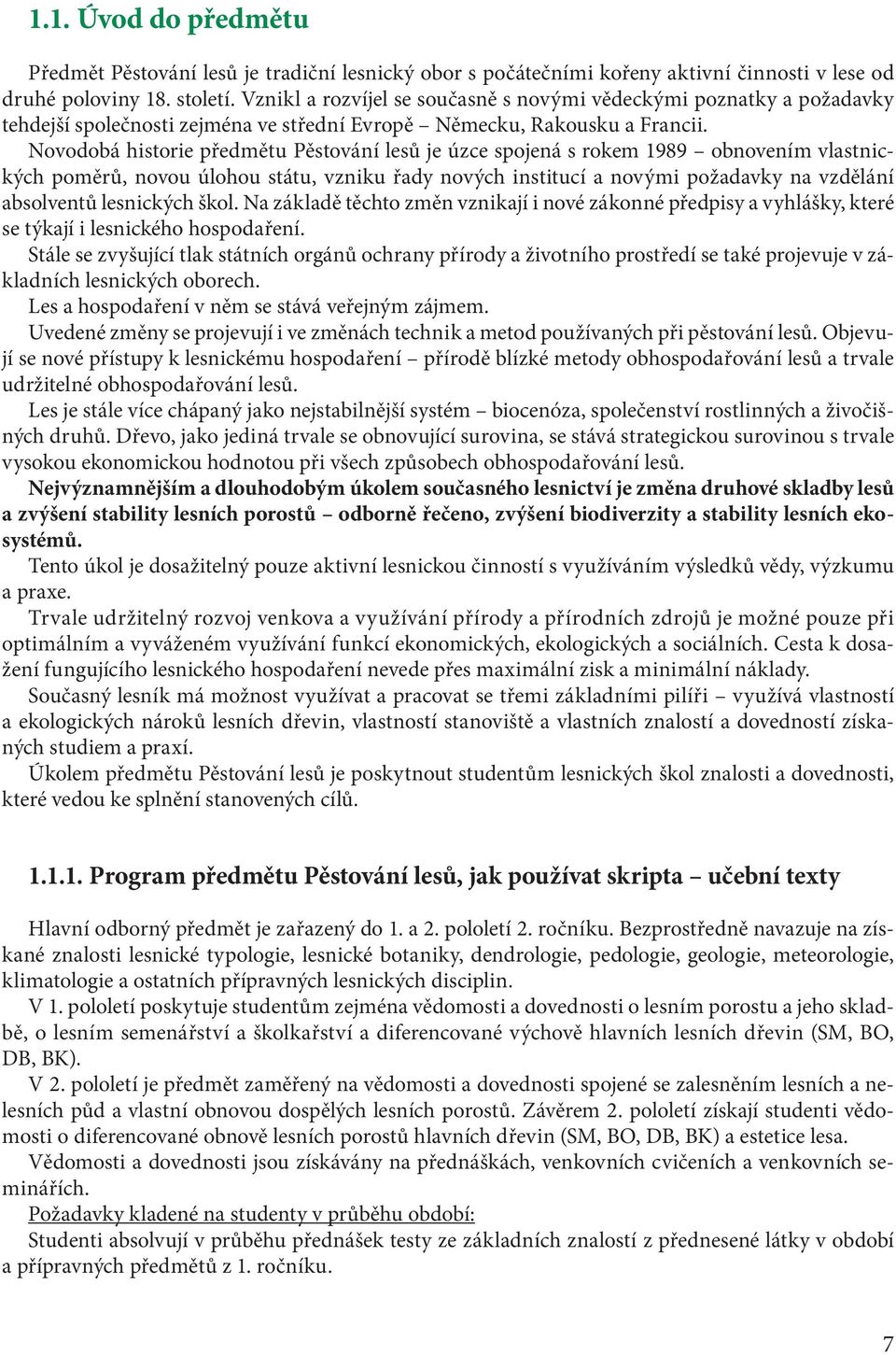 Novodobá historie předmětu Pěstování lesů je úzce spojená s rokem 1989 obnovením vlastnických poměrů, novou úlohou státu, vzniku řady nových institucí a novými požadavky na vzdělání absolventů