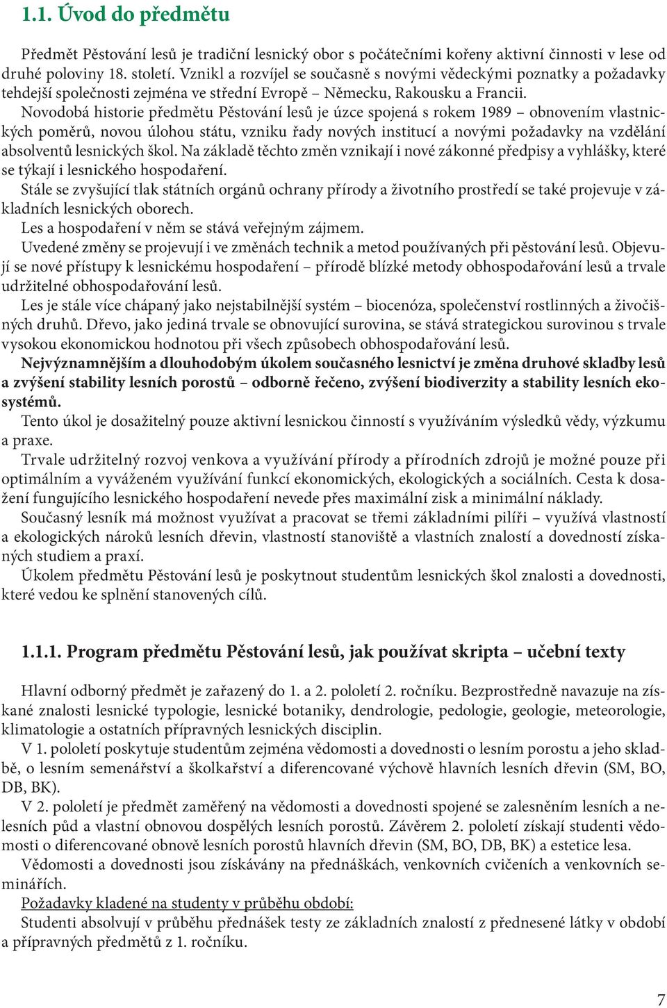 Novodobá historie předmětu Pěstování lesů je úzce spojená s rokem 1989 obnovením vlastnických poměrů, novou úlohou státu, vzniku řady nových institucí a novými požadavky na vzdělání absolventů