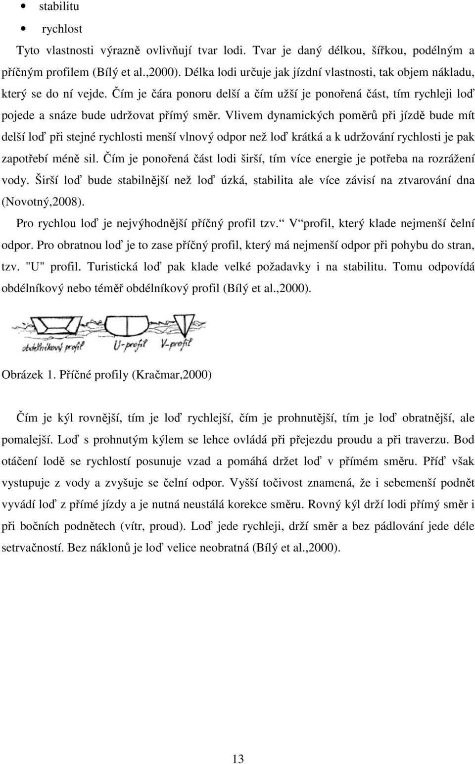 Vlivem dynamických poměrů při jízdě bude mít delší loď při stejné rychlosti menší vlnový odpor než loď krátká a k udržování rychlosti je pak zapotřebí méně sil.