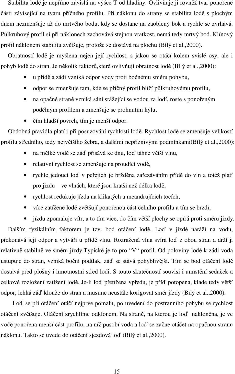 Půlkruhový profil si při náklonech zachovává stejnou vratkost, nemá tedy mrtvý bod. Klínový profil náklonem stabilitu zvětšuje, protože se dostává na plochu (Bílý et al.,2000).