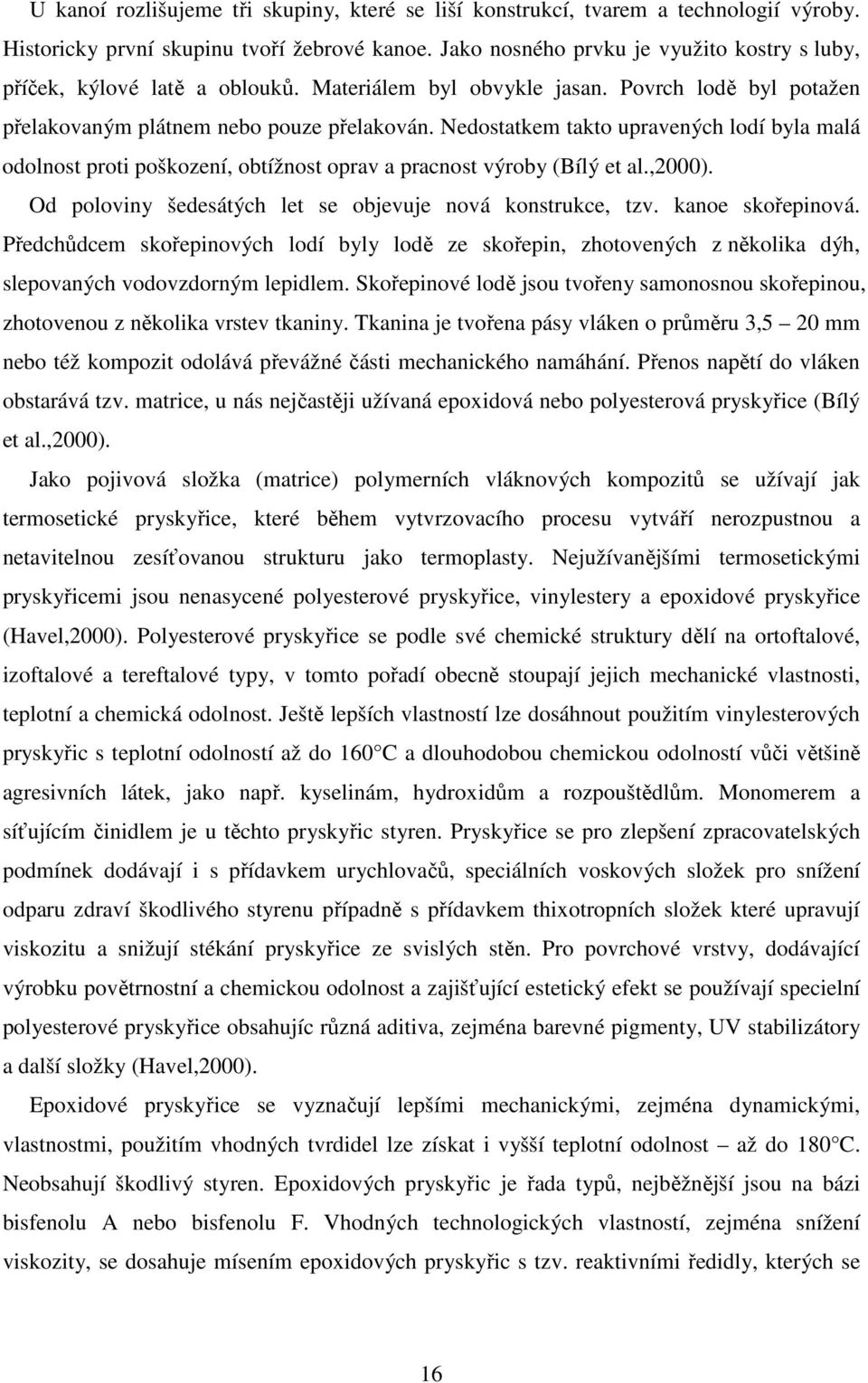Nedostatkem takto upravených lodí byla malá odolnost proti poškození, obtížnost oprav a pracnost výroby (Bílý et al.,2000). Od poloviny šedesátých let se objevuje nová konstrukce, tzv.