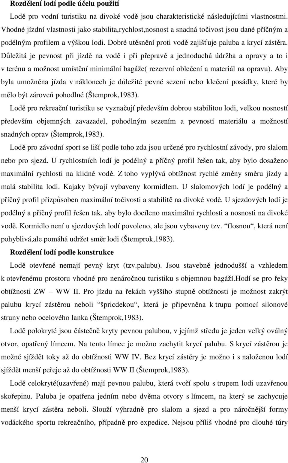Důležitá je pevnost při jízdě na vodě i při přepravě a jednoduchá údržba a opravy a to i v terénu a možnost umístění minimální bagáže( rezervní oblečení a materiál na opravu).