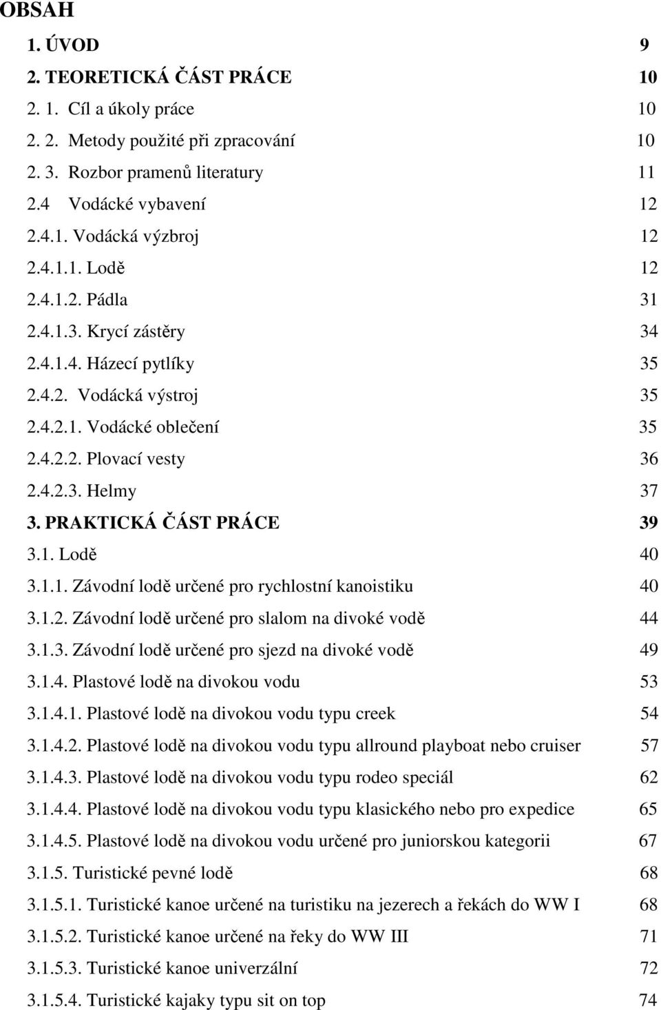 1.1. Závodní lodě určené pro rychlostní kanoistiku 40 3.1.2. Závodní lodě určené pro slalom na divoké vodě 44 3.1.3. Závodní lodě určené pro sjezd na divoké vodě 49 3.1.4. Plastové lodě na divokou vodu 53 3.