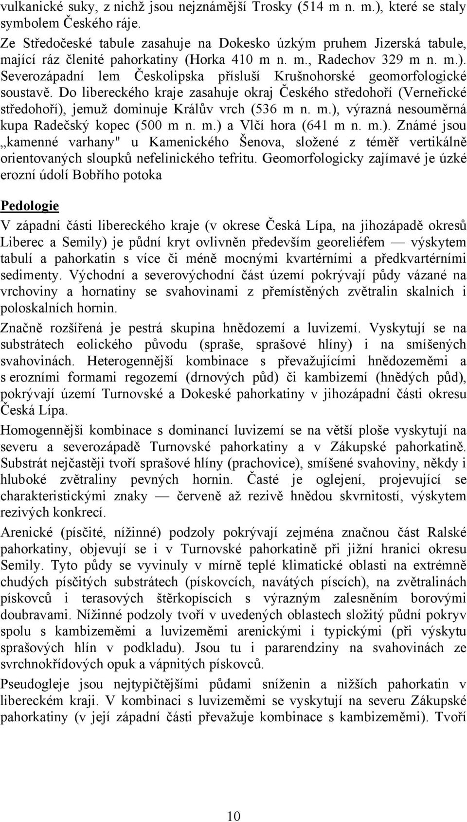 Severozápadní lem Českolipska přísluší Krušnohorské geomorfologické soustavě. Do libereckého kraje zasahuje okraj Českého středohoří (Verneřické středohoří), jemuž dominuje Králův vrch (536 m 