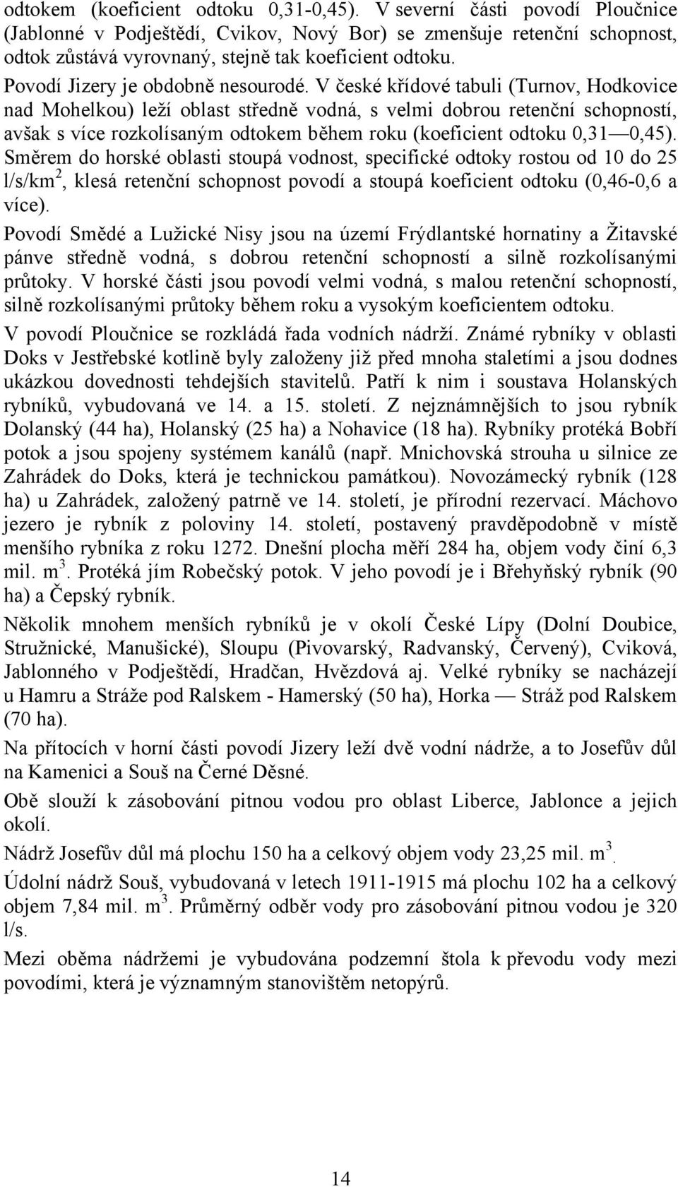 V české křídové tabuli (Turnov, Hodkovice nad Mohelkou) leží oblast středně vodná, s velmi dobrou retenční schopností, avšak s více rozkolísaným odtokem během roku (koeficient odtoku 0,31 0,45).