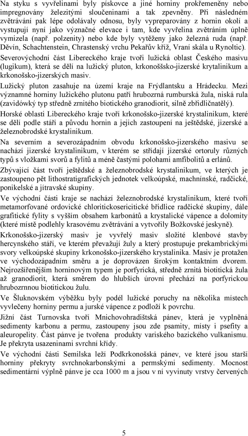 polzenity) nebo kde byly vytěženy jako železná ruda (např. Děvín, Schachtenstein, Chrastenský vrchu Pekařův kříž, Vraní skála u Rynoltic).