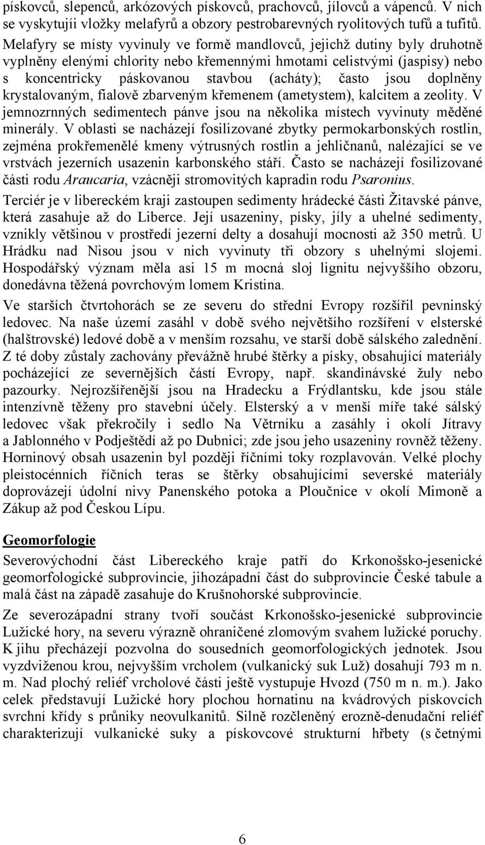 často jsou doplněny krystalovaným, fialově zbarveným křemenem (ametystem), kalcitem a zeolity. V jemnozrnných sedimentech pánve jsou na několika místech vyvinuty měděné minerály.