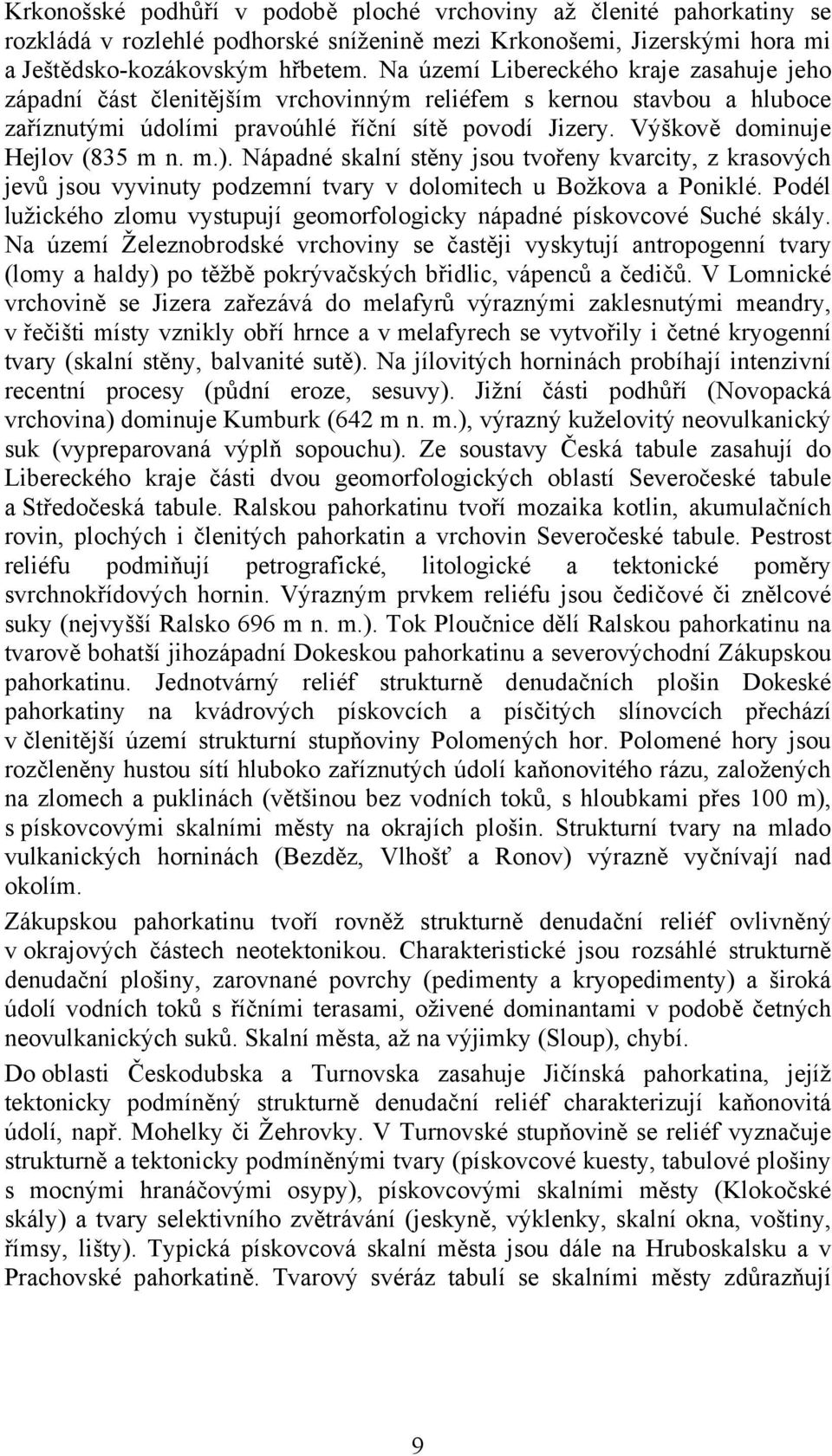 Výškově dominuje Hejlov (835 m n. m.). Nápadné skalní stěny jsou tvořeny kvarcity, z krasových jevů jsou vyvinuty podzemní tvary v dolomitech u Božkova a Poniklé.