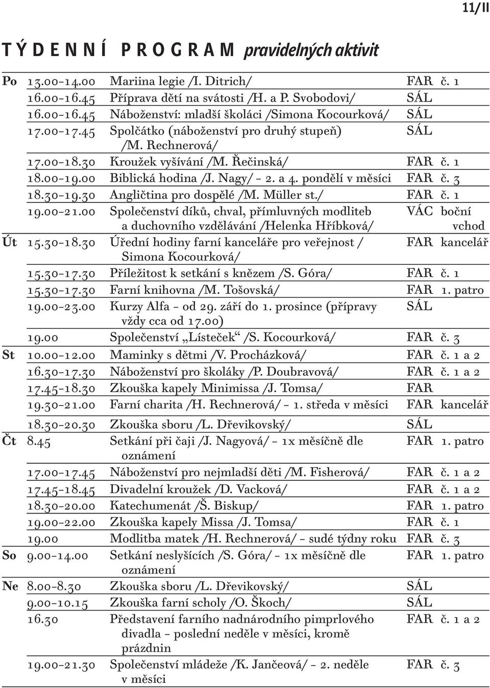 30 19.30 Angličtina pro dospělé /M. Müller st./ FAR č. 1 19.00 21.00 Společenství díků, chval, přímluvných modliteb a duchovního vzdělávání /Helenka Hříbková/ VÁC boční vchod Út 15.30 18.