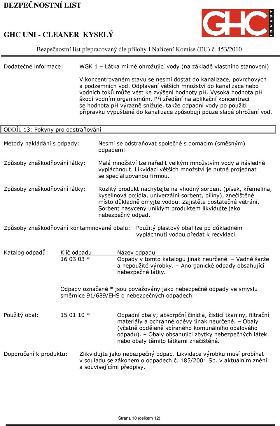 Při zředění na aplikační koncentraci se hodnota ph výrazně snižuje, takže odpadní vody po použití přípravku vypuštěné do kanalizace způsobují pouze slabé ohrožení vod.