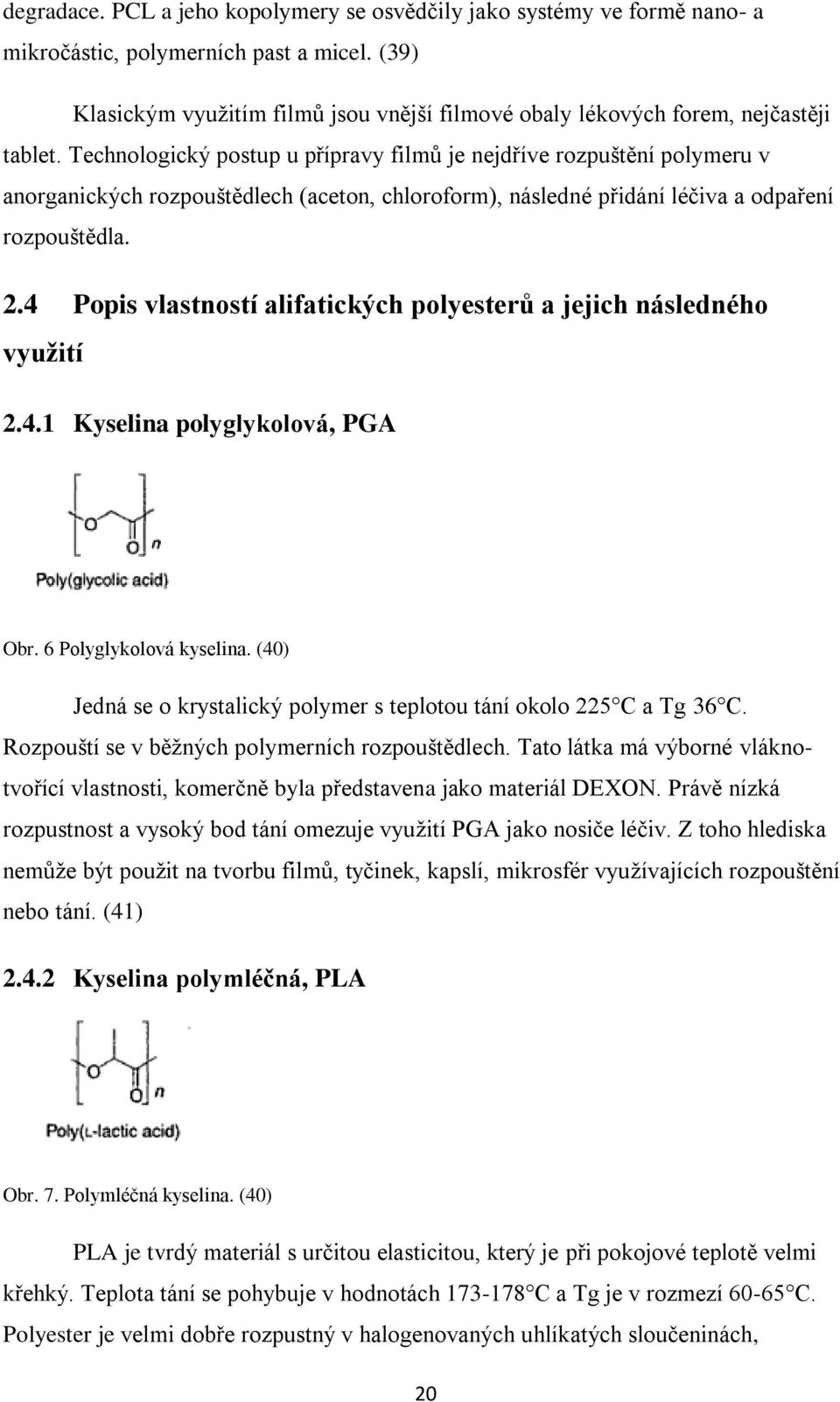 Technologický postup u přípravy filmů je nejdříve rozpuštění polymeru v anorganických rozpouštědlech (aceton, chloroform), následné přidání léčiva a odpaření rozpouštědla. 2.