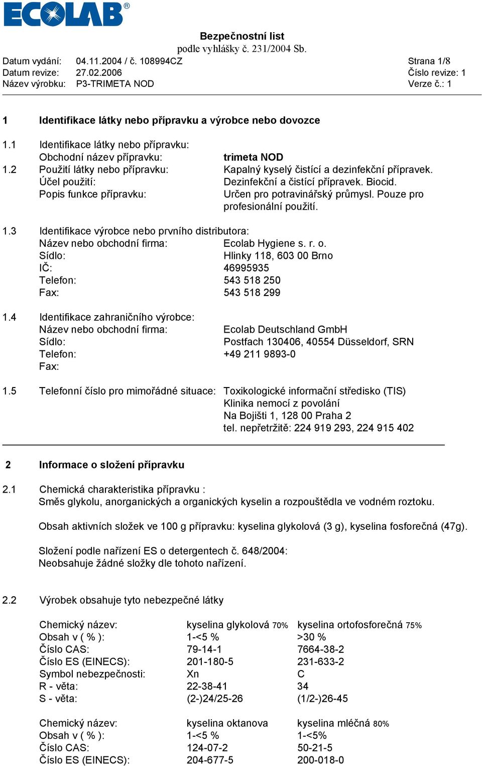 Pouze pro profesionální použití. 1.3 Identifikace výrobce nebo prvního distributora: Název nebo obchodní firma: Ecolab Hygiene s. r. o. Sídlo: Hlinky 118, 603 00 Brno IČ: 46995935 Telefon: 543 518 250 Fax: 543 518 299 1.