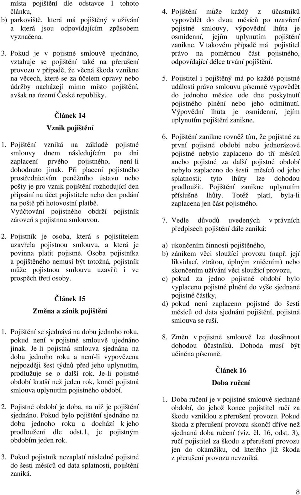 avšak na území České republiky. Článek 14 Vznik pojištění 1. Pojištění vzniká na základě pojistné smlouvy dnem následujícím po dni zaplacení prvého pojistného, není-li dohodnuto jinak.