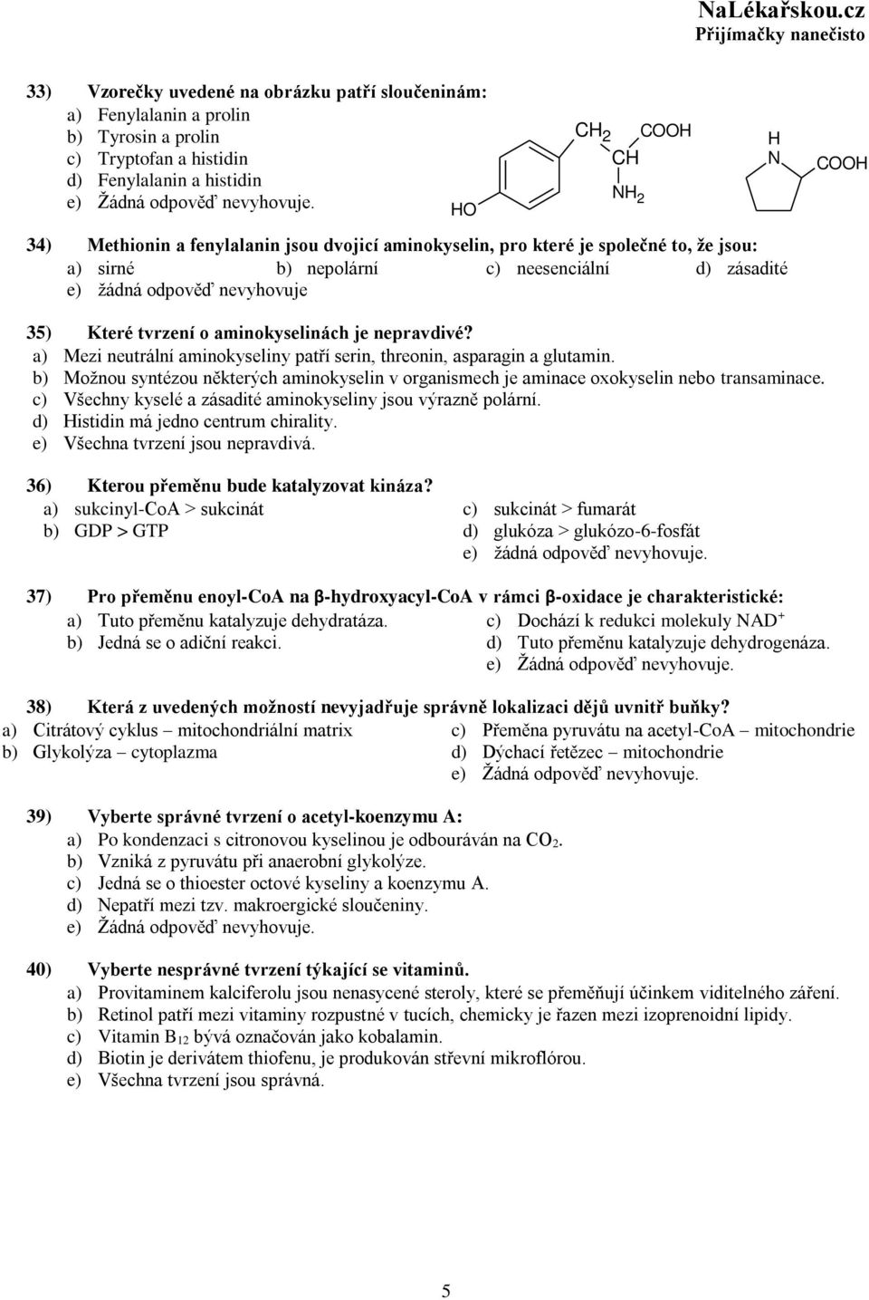 aminokyselin, pro které je společné to, že jsou: a) sirné b) nepolární c) neesenciální d) zásadité e) žádná odpověď nevyhovuje 2 C 35) Které tvrzení o aminokyselinách je nepravdivé?