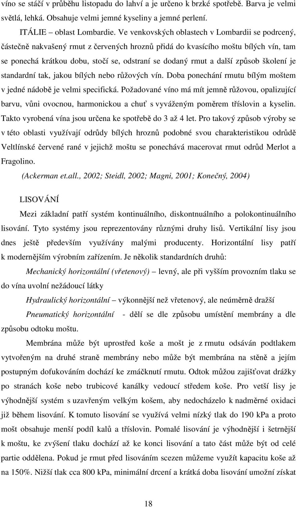 další způsob školení je standardní tak, jakou bílých nebo růžových vín. Doba ponechání rmutu bílým moštem v jedné nádobě je velmi specifická.