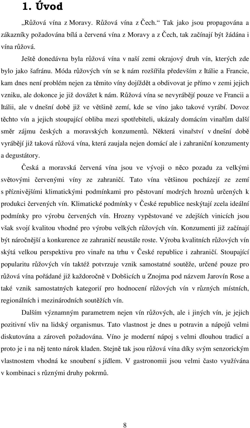 Móda růžových vín se k nám rozšířila především z Itálie a Francie, kam dnes není problém nejen za těmito víny dojíždět a obdivovat je přímo v zemi jejich vzniku, ale dokonce je již dovážet k nám.