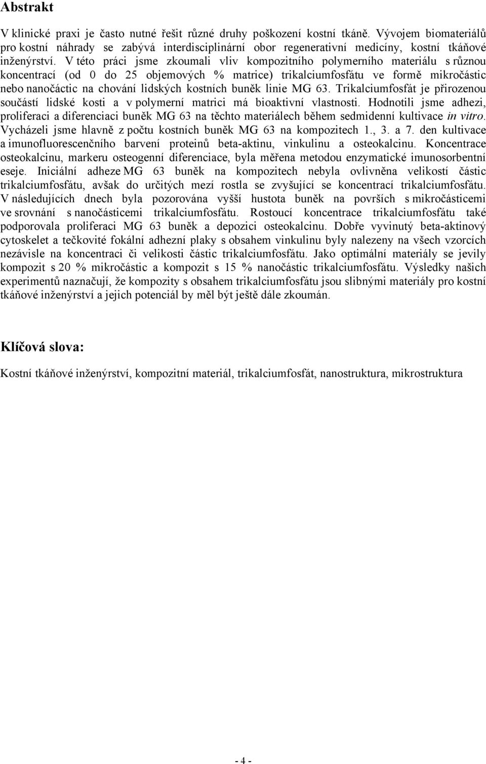 V této práci jsme zkoumali vliv kompozitního polymerního materiálu s různou koncentrací (od 0 do 25 objemových % matrice) trikalciumfosfátu ve formě mikročástic nebo nanočáctic na chování lidských