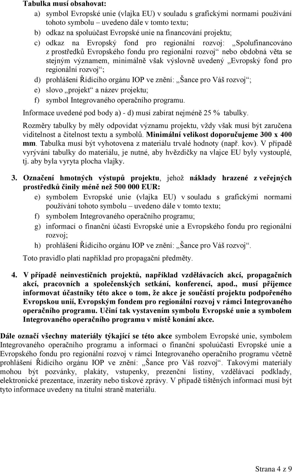 Evropský fond pro regionální rozvoj ; d) prohlášení Řídícího orgánu IOP ve znění: Šance pro Váš rozvoj ; e) slovo projekt a název projektu; f) symbol Integrovaného operačního programu.