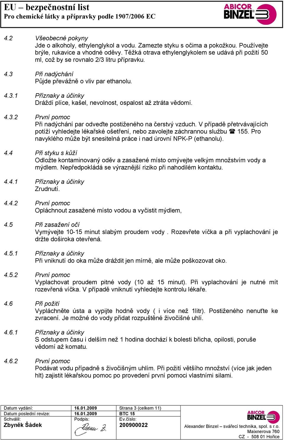 4.3.2 První pomoc Při nadýchání par odveďte postiženého na čerstvý vzduch. V případě přetrvávajících potíží vyhledejte lékařské ošetření, nebo zavolejte záchrannou službu 155.