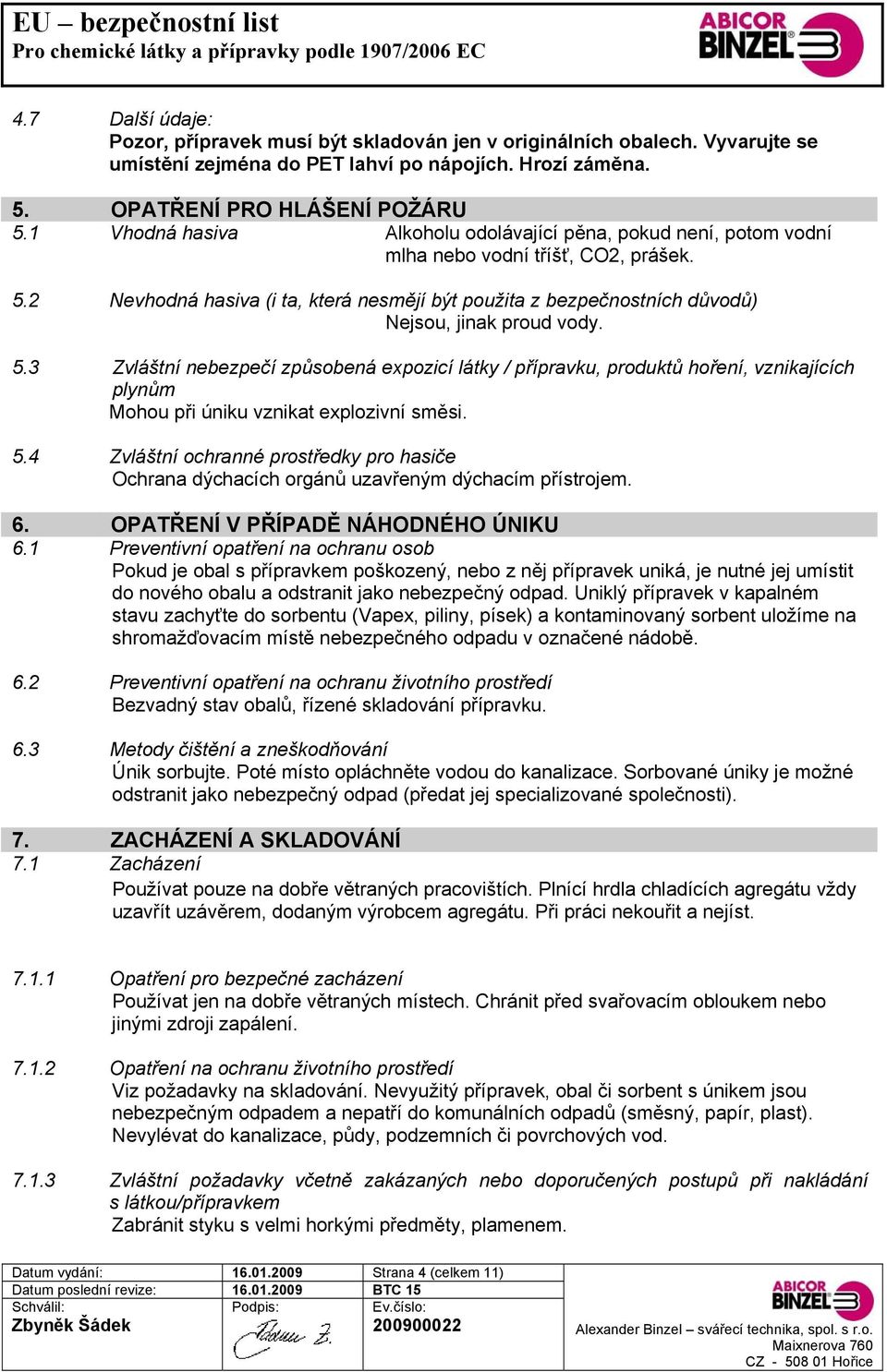 2 Nevhodná hasiva (i ta, která nesmějí být použita z bezpečnostních důvodů) Nejsou, jinak proud vody. 5.