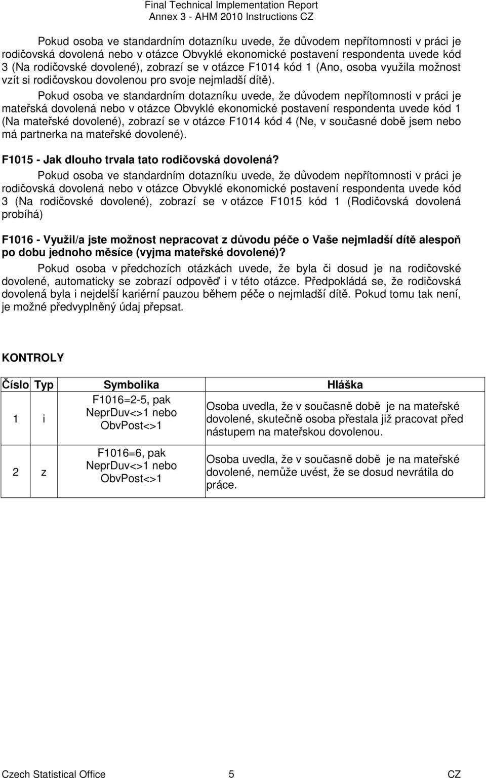 mateřská dovolená nebo v otázce Obvyklé ekonomické postavení respondenta uvede kód 1 (Na mateřské dovolené), zobrazí se v otázce F1014 kód 4 (Ne, v současné době jsem nebo má partnerka na mateřské