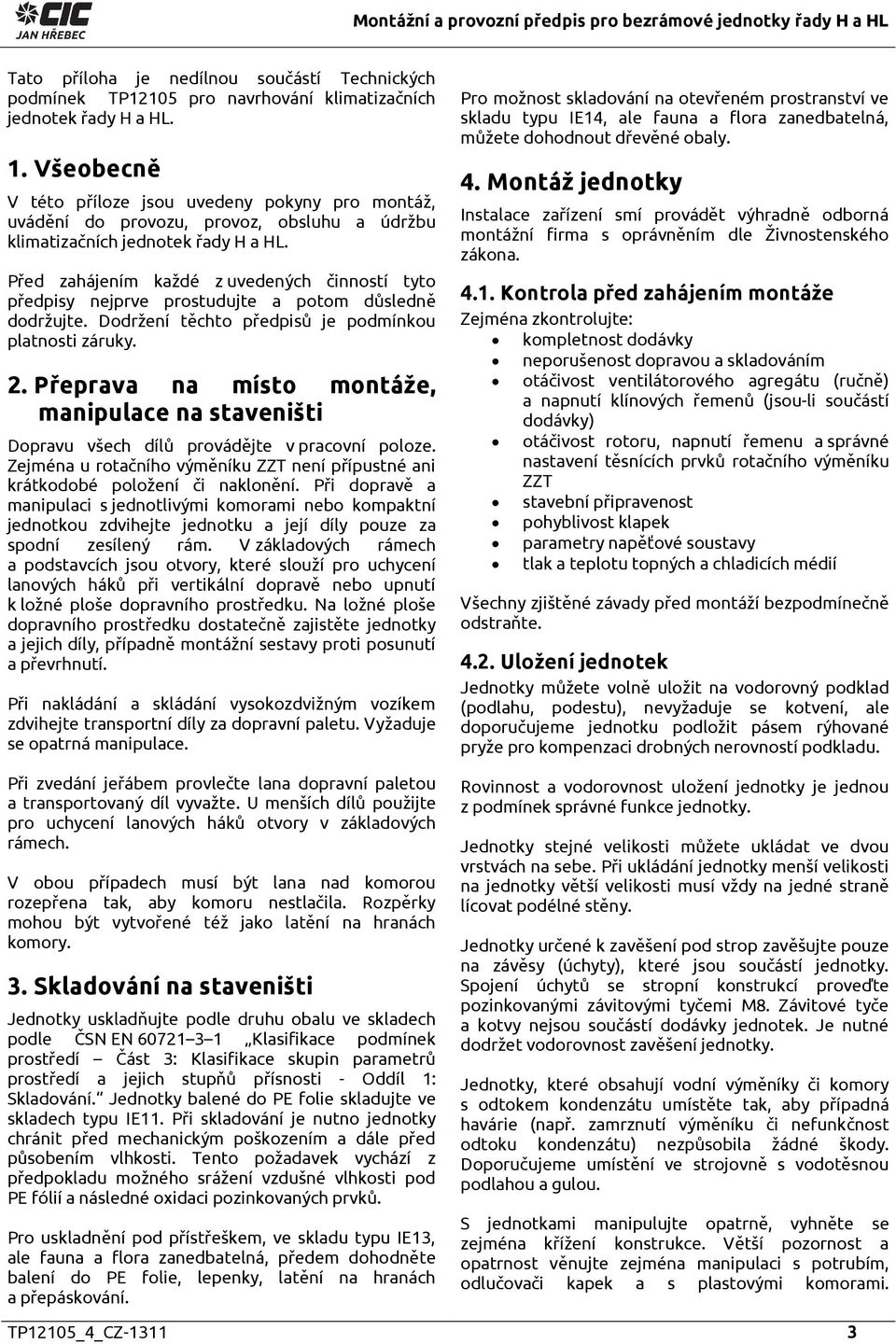 Před zahájením každé z uvedených činností tyto předpisy nejprve prostudujte a potom důsledně dodržujte. Dodržení těchto předpisů je podmínkou platnosti záruky. 2.