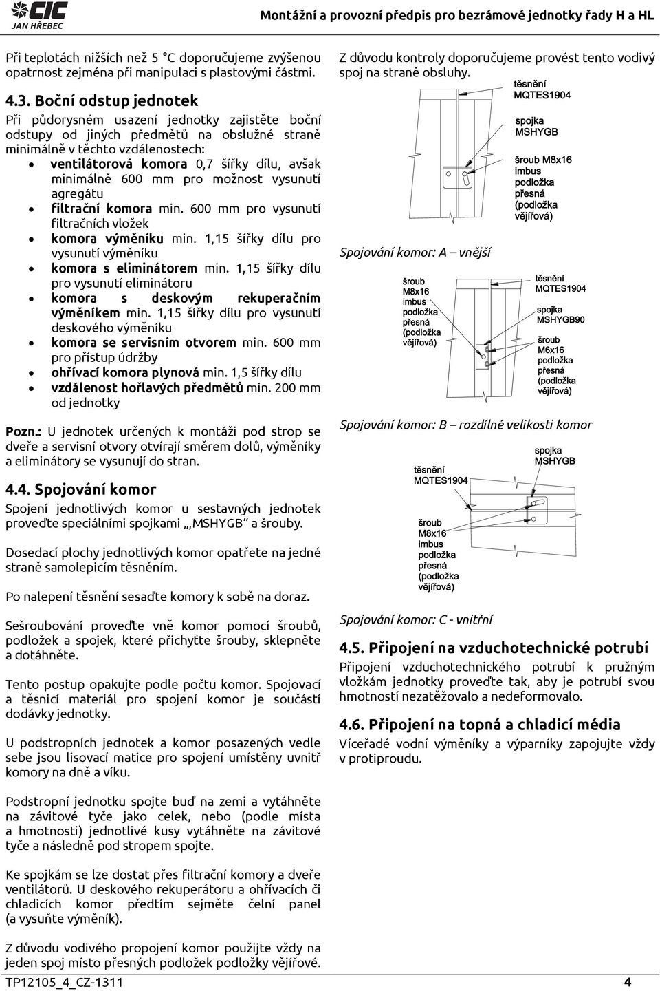 minimálně 600 mm pro možnost vysunutí agregátu filtrační komora min. 600 mm pro vysunutí filtračních vložek komora výměníku min. 1,15 šířky dílu pro vysunutí výměníku komora s eliminátorem min.