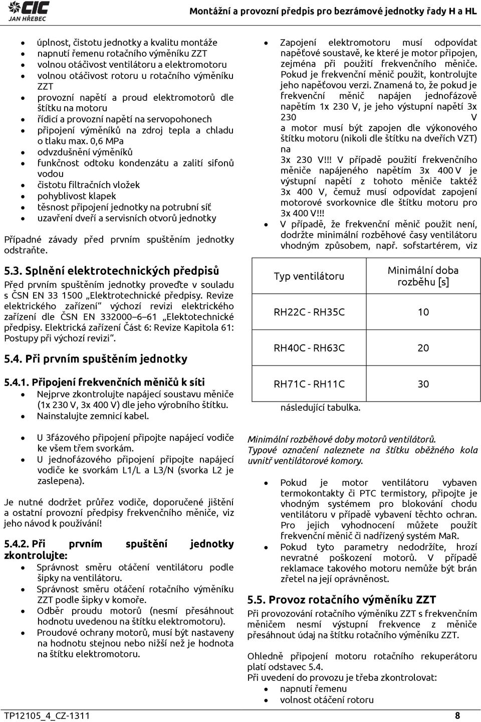 0,6 MPa odvzdušnění výměníků funkčnost odtoku kondenzátu a zalití sifonů vodou čistotu filtračních vložek pohyblivost klapek těsnost připojení jednotky na potrubní síť uzavření dveří a servisních