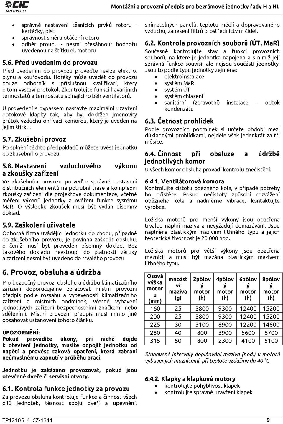 Zkontrolujte funkci havarijních termostatů a termostatu spínajícího běh ventilátorů.