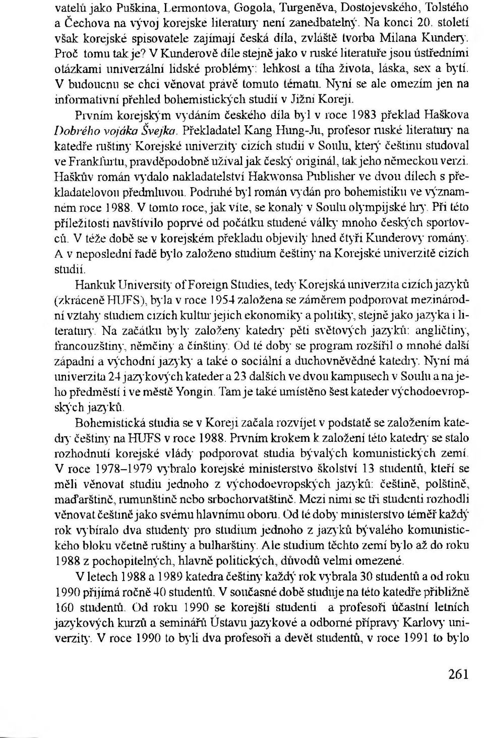 V Kunderově díle stejně jako v ruské literatuře jsou ústředními otázkami univerzální lidské problémy: lehkost a tíha života, láska, sex a bytí. V budoucnu se chci věnovat právě tomuto tématu.