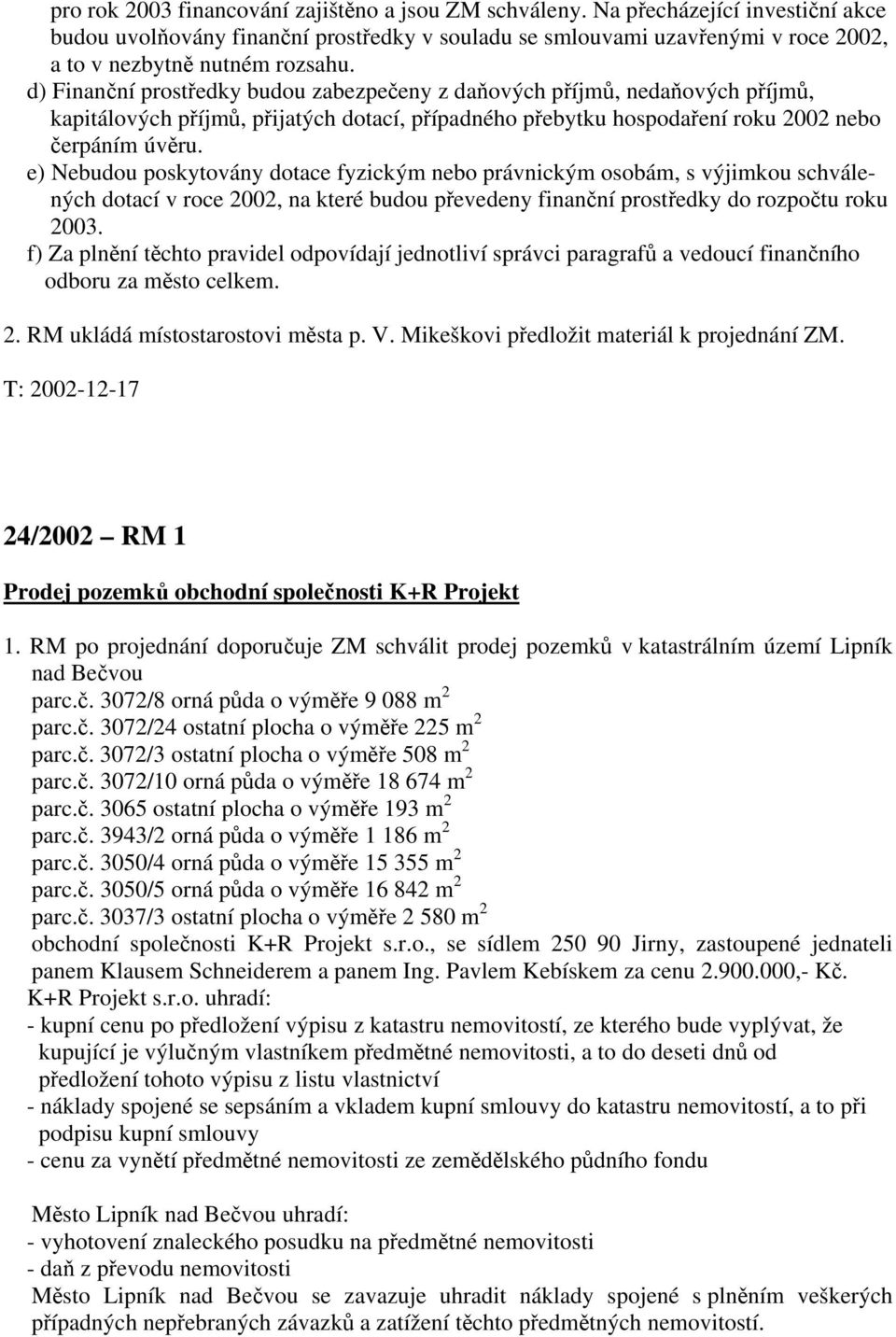 d) Finanční prostředky budou zabezpečeny z daňových příjmů, nedaňových příjmů, kapitálových příjmů, přijatých dotací, případného přebytku hospodaření roku 2002 nebo čerpáním úvěru.