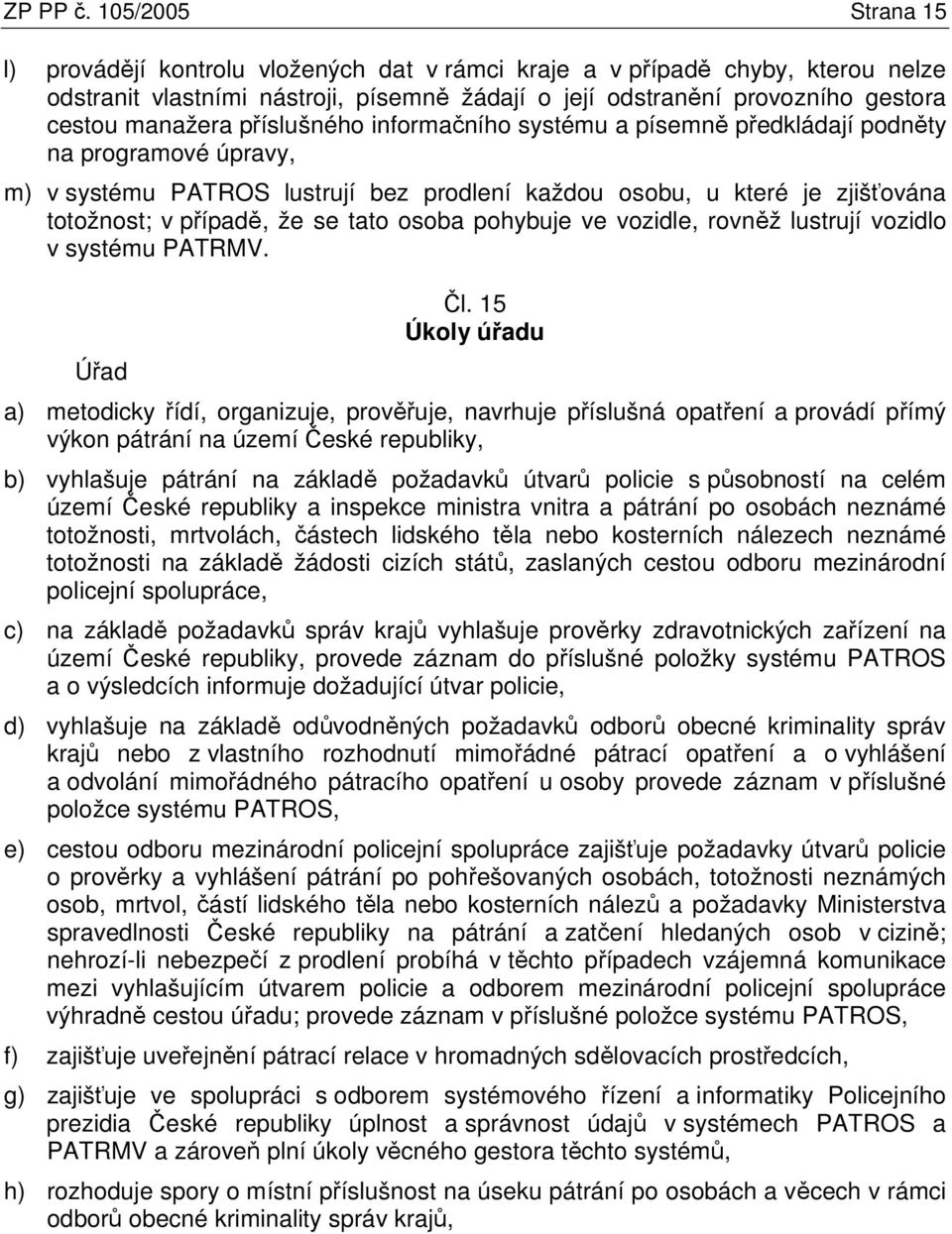 příslušného informačního systému a písemně předkládají podněty na programové úpravy, m) v systému PATROS lustrují bez prodlení každou osobu, u které je zjišťována totožnost; v případě, že se tato