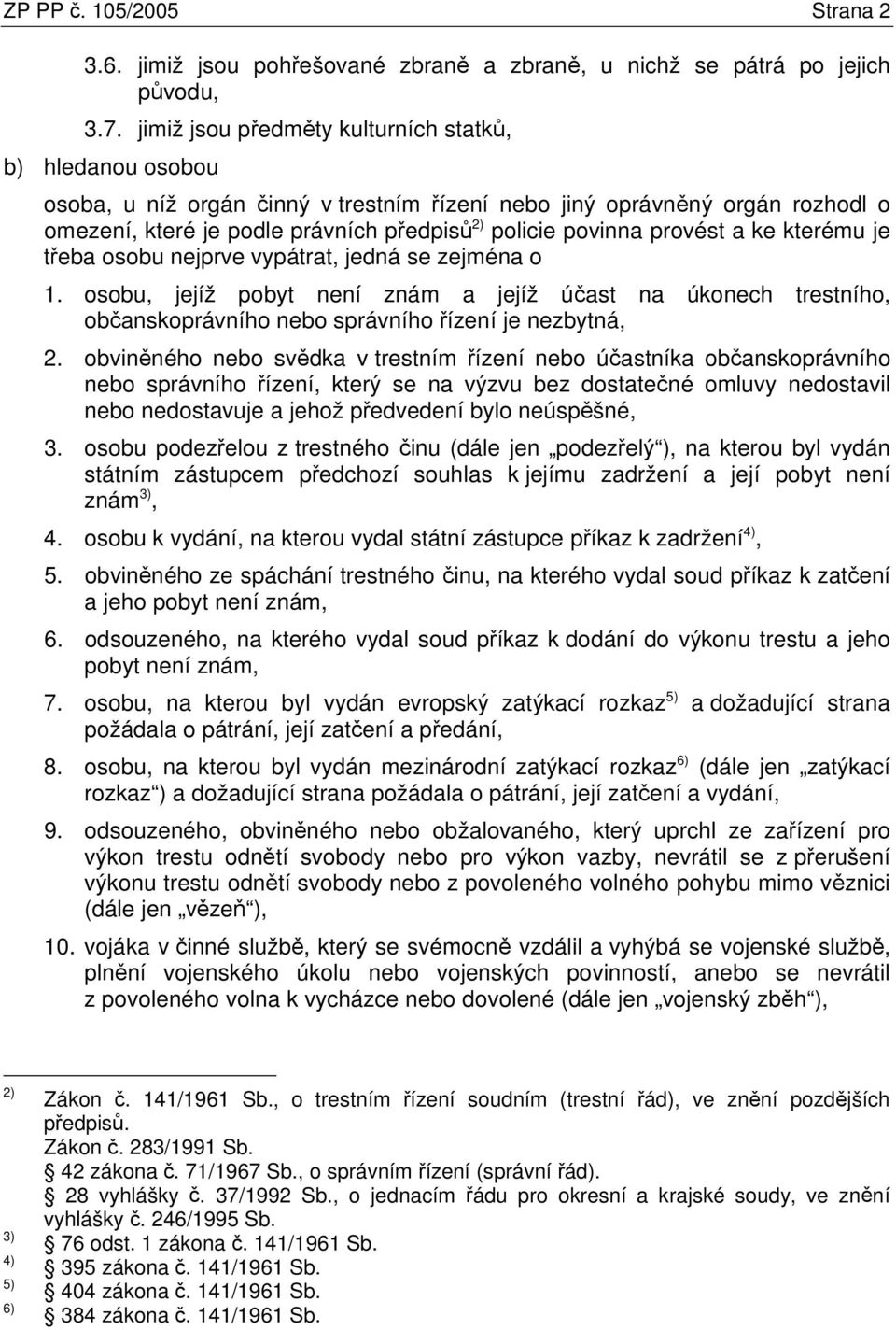 provést a ke kterému je třeba osobu nejprve vypátrat, jedná se zejména o 1. osobu, jejíž pobyt není znám a jejíž účast na úkonech trestního, občanskoprávního nebo správního řízení je nezbytná, 2.