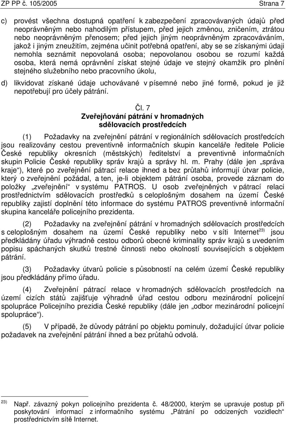 před jejich jiným neoprávněným zpracováváním, jakož i jiným zneužitím, zejména učinit potřebná opatření, aby se se získanými údaji nemohla seznámit nepovolaná osoba; nepovolanou osobou se rozumí