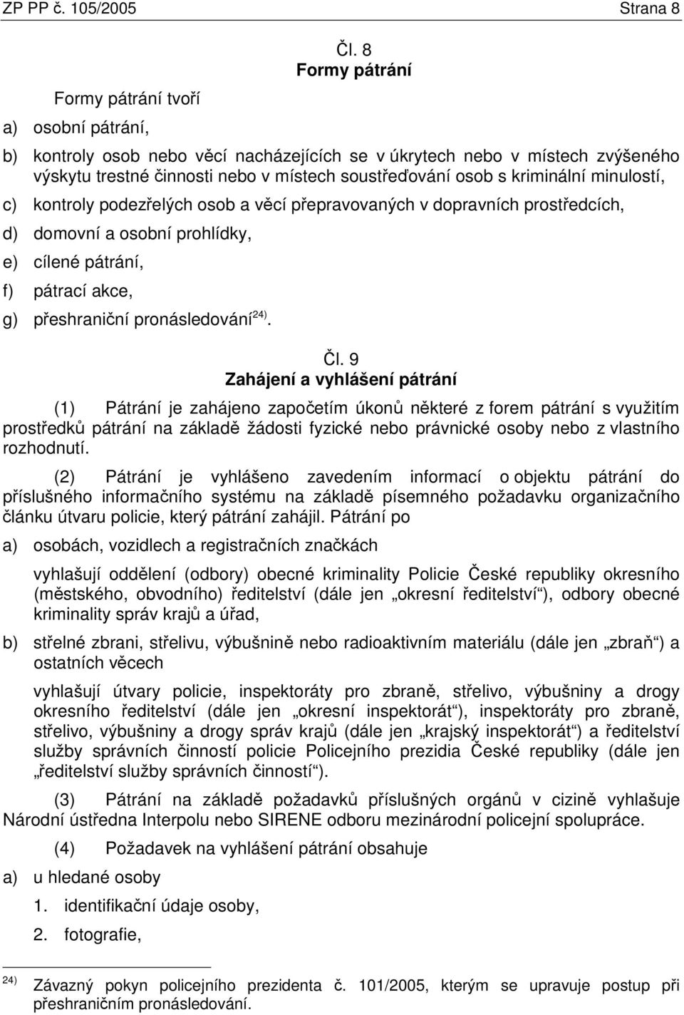 podezřelých osob a věcí přepravovaných v dopravních prostředcích, d) domovní a osobní prohlídky, e) cílené pátrání, f) pátrací akce, g) přeshraniční pronásledování 24). Čl.