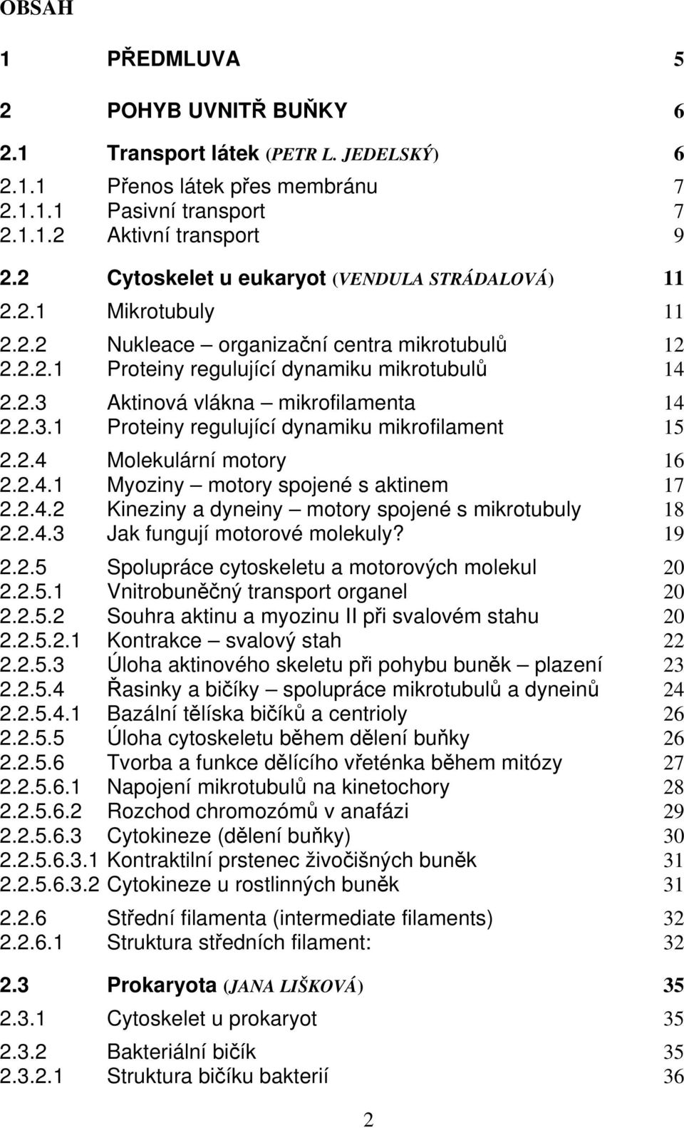 2.3.1 Proteiny regulující dynamiku mikrofilament 15 2.2.4 Molekulární motory 16 2.2.4.1 Myoziny motory spojené s aktinem 17 2.2.4.2 Kineziny a dyneiny motory spojené s mikrotubuly 18 2.2.4.3 Jak fungují motorové molekuly?