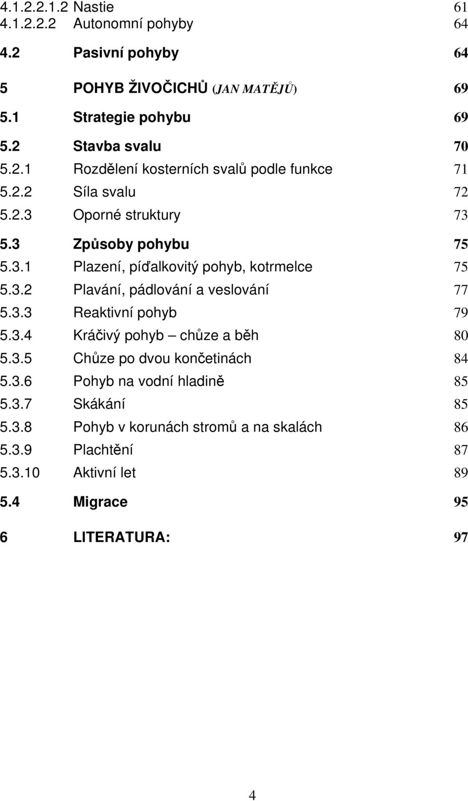 3.2 Plavání, pádlování a veslování 77 5.3.3 Reaktivní pohyb 79 5.3.4 Kráčivý pohyb chůze a běh 80 5.3.5 Chůze po dvou končetinách 84 5.3.6 Pohyb na vodní hladině 85 5.