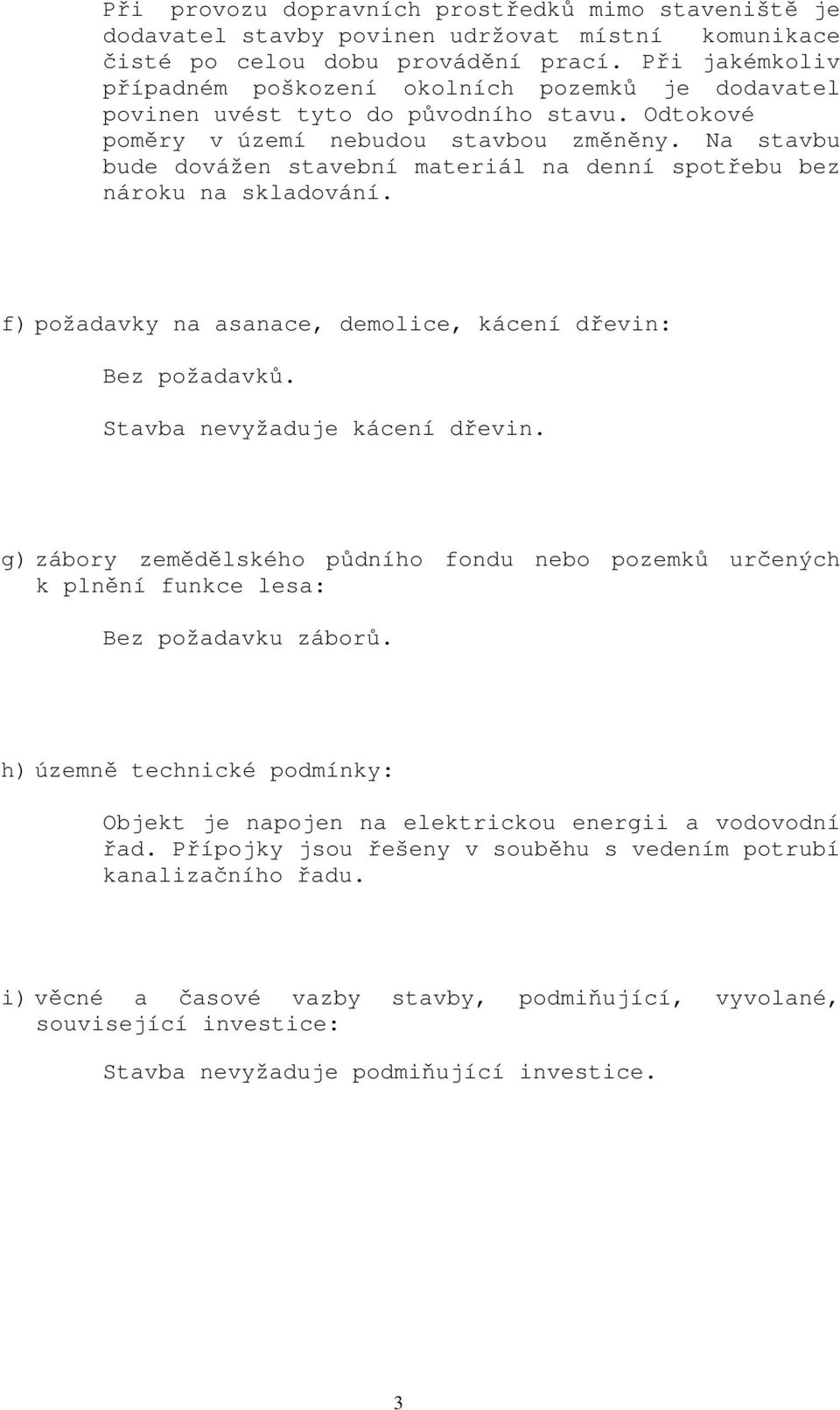 Na stavbu bude dovážen stavební materiál na denní spotřebu bez nároku na skladování. f) požadavky na asanace, demolice, kácení dřevin: Bez požadavků. Stavba nevyžaduje kácení dřevin.