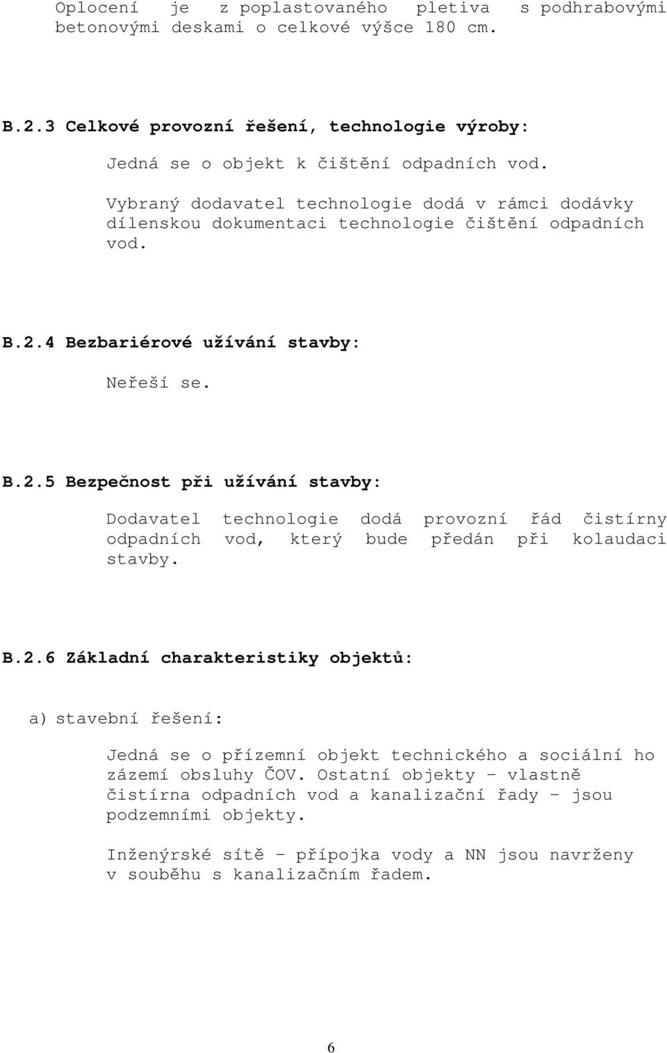 4 Bezbariérové užívání stavby: B.2.5 Bezpečnost při užívání stavby: Dodavatel technologie dodá provozní řád čistírny odpadních vod, který bude předán při kolaudaci stavby. B.2.6 Základní charakteristiky objektů: a) stavební řešení: Jedná se o přízemní objekt technického a sociální ho zázemí obsluhy ČOV.