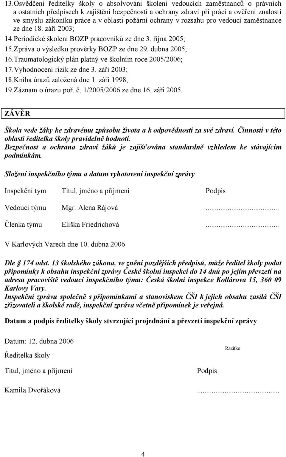 dubna 2005; 16.Traumatologický plán platný ve školním roce 2005/2006; 17.Vyhodnocení rizik ze dne 3. září 2003; 18.Kniha úrazů založená dne 1. září 1998; 19.Záznam o úrazu poř. č.