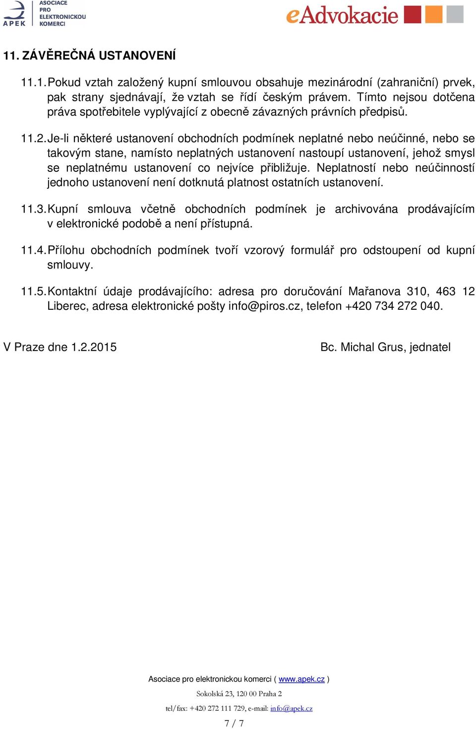 Je-li některé ustanovení obchodních podmínek neplatné nebo neúčinné, nebo se takovým stane, namísto neplatných ustanovení nastoupí ustanovení, jehož smysl se neplatnému ustanovení co nejvíce