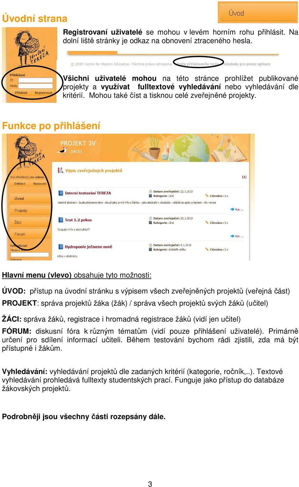 Funkce po přihlášení Hlavní menu (vlevo) obsahuje tyto možnosti: ÚVOD: přístup na úvodní stránku s výpisem všech zveřejněných projektů (veřejná část) PROJEKT: správa projektů žáka (žák) / správa