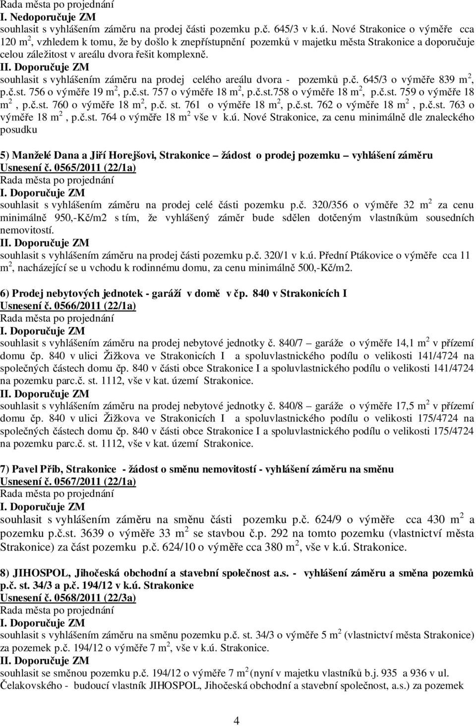 I souhlasit s vyhlášením záměru na prodej celého areálu dvora - pozemků p.č. 645/3 o výměře 839 m 2, p.č.st. 756 o výměře 19 m 2, p.č.st. 757 o výměře 18 m 2, p.č.st.758 o výměře 18 m 2, p.č.st. 759 o výměře 18 m 2, p.