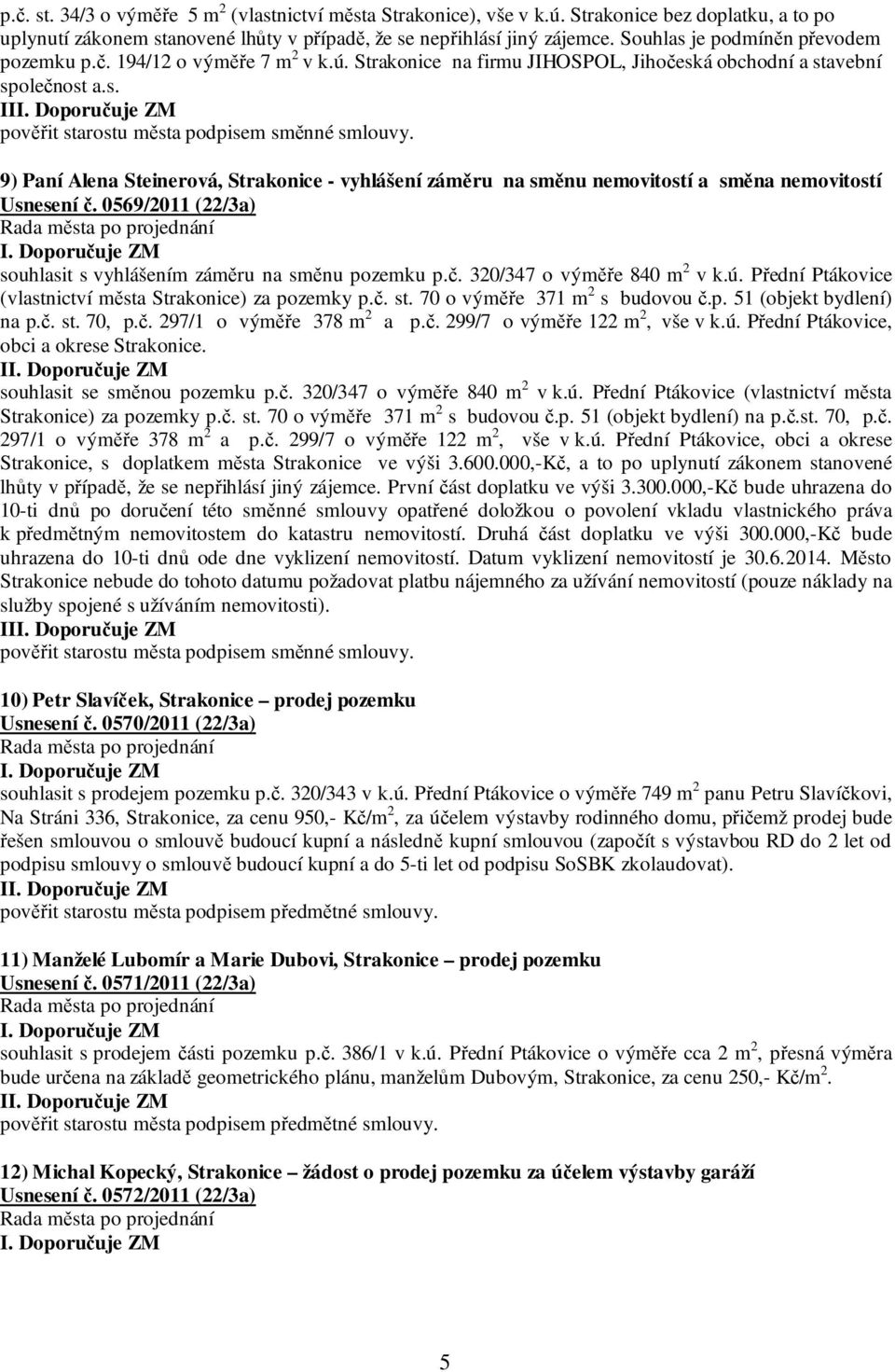 9) Paní Alena Steinerová, Strakonice - vyhlášení záměru na směnu nemovitostí a směna nemovitostí Usnesení č. 0569/2011 (22/3a) souhlasit s vyhlášením záměru na směnu pozemku p.č. 320/347 o výměře 840 m 2 v k.